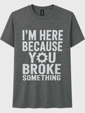 I'm Here Because You Broke Something Shirt | Funny Mechanic Shirt | Auto Repair Graphic Tee | DTF Printed T-Shirt